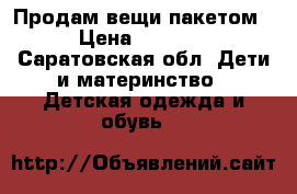 Продам вещи пакетом › Цена ­ 1 000 - Саратовская обл. Дети и материнство » Детская одежда и обувь   